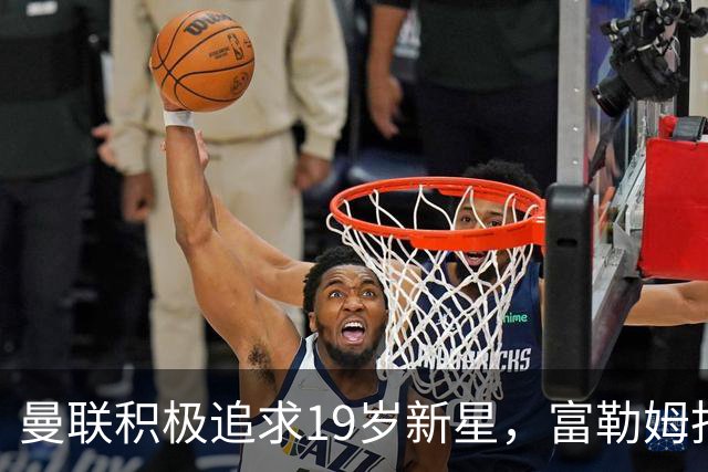 曼联积极追求19岁新星，富勒姆拒绝低价放人