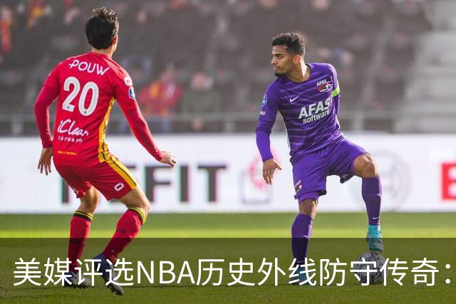 美媒评选NBA历史外线防守传奇：霍勒迪名列第九，阿伦跻身前三，库珀登顶无争议