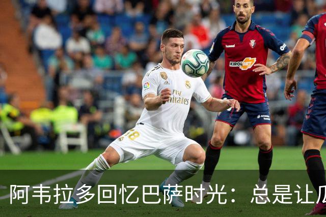 阿韦拉多回忆巴萨时光：总是让瓜迪奥拉买单的趣事